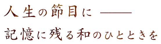 人生の節目に 記憶に残る和のひとときを