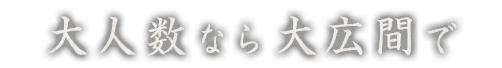 大人数なら大広間で