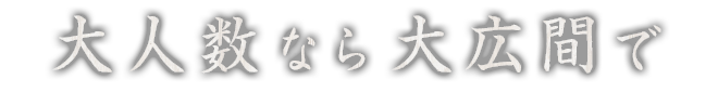 大人数なら大広間で